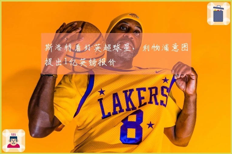 斯洛特看好英超球星，利物浦意图提出1亿英镑报价