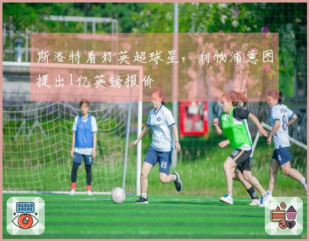 斯洛特看好英超球星，利物浦意图提出1亿英镑报价